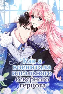Как я воспитала идеального северного герцога