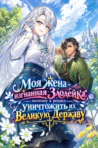 Моя жена - изгнанная Злодейка, поэтому я решил уничтожить их Великую Державу